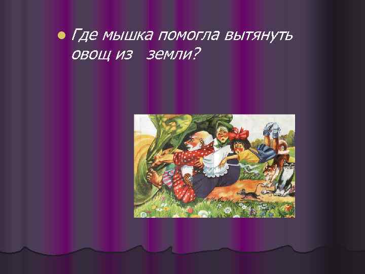 l Где мышка помогла вытянуть овощ из земли? 