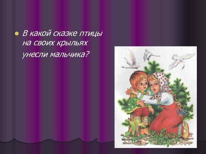 l В какой сказке птицы на своих крыльях унесли мальчика? 