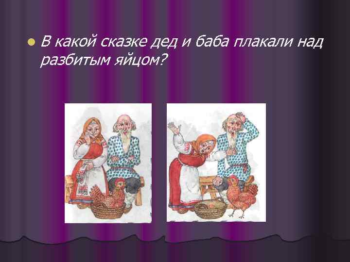 l. В какой сказке дед и баба плакали над разбитым яйцом? 