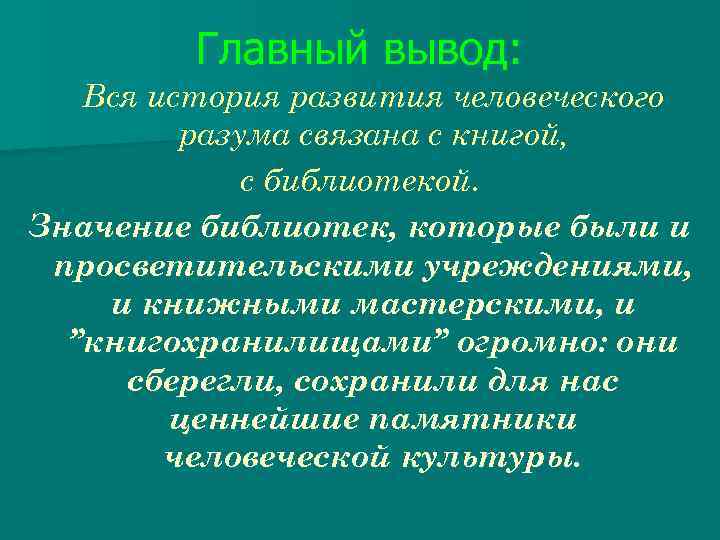 Главный вывод: Вся история развития человеческого разума связана с книгой, с библиотекой. Значение библиотек,