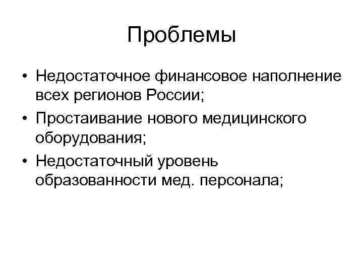 Проблемы • Недостаточное финансовое наполнение всех регионов России; • Простаивание нового медицинского оборудования; •