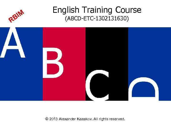 IM RB English Training Course (ABCD-ETC-1302131630) © 2013 Alexander Kazakov. All rights reserved. 