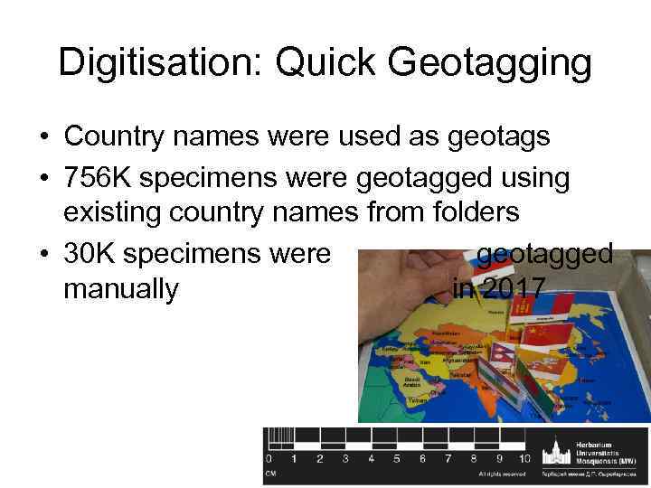 Digitisation: Quick Geotagging • Country names were used as geotags • 756 K specimens