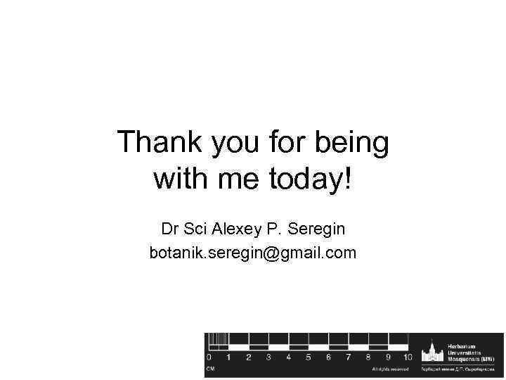 Thank you for being with me today! Dr Sci Alexey P. Seregin botanik. seregin@gmail.