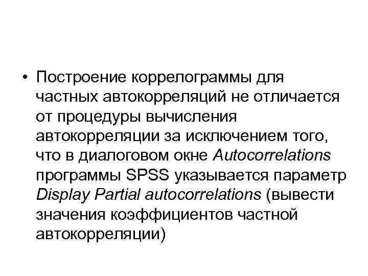  • Построение коррелограммы для частных автокорреляций не отличается от процедуры вычисления автокорреляции за