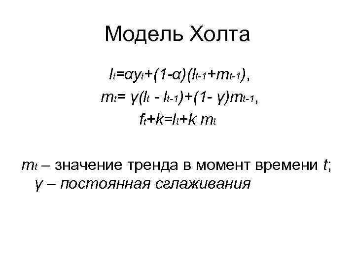 Модель Холта lt=αyt+(1 -α)(lt-1+mt-1), mt= γ(lt - lt-1)+(1 - γ)mt-1, ft+k=lt+k mt mt –