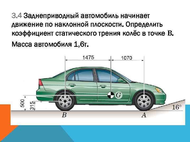 3. 4 Заднеприводный автомобиль начинает движение по наклонной плоскости. Определить коэффициент статического трения колёс