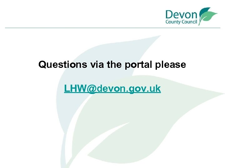 Questions via the portal please LHW@devon. gov. uk 