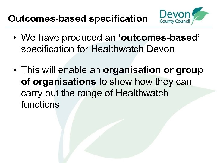 Outcomes-based specification • We have produced an ‘outcomes-based’ specification for Healthwatch Devon • This