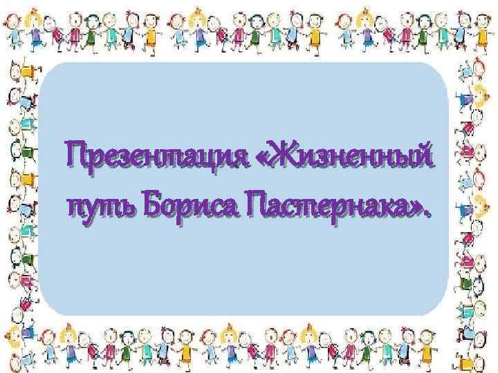 Презентация «Жизненный путь Бориса Пастернака» . 