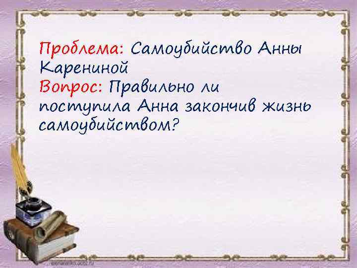 Проблема: Самоубийство Анны Карениной Вопрос: Правильно ли поступила Анна закончив жизнь самоубийством? 