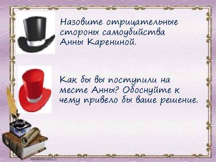 Назовите отрицательные стороны самоубийства Анны Карениной. Как бы вы поступили на месте Анны? Обоснуйте
