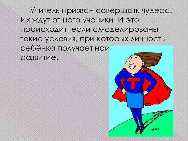 Учитель призван совершать чудеса. Их ждут от него ученики. И это происходит, если смоделированы