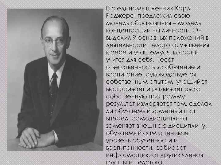 Его единомышленник Карл Роджерс, предложил свою модель образования – модель концентрации на личности. Он