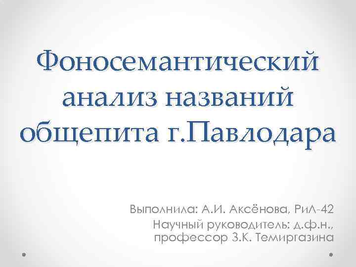 Фоносемантический анализ названий общепита г. Павлодара Выполнила: А. И. Аксёнова, Ри. Л-42 Научный руководитель: