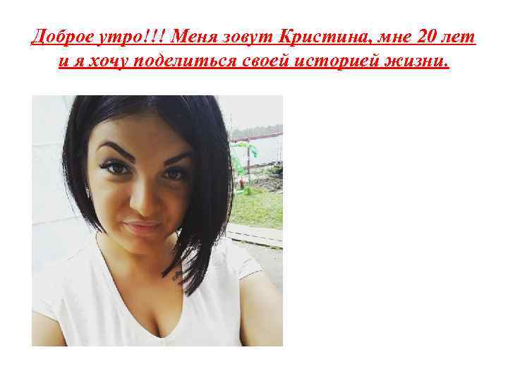 Доброе утро!!! Меня зовут Кристина, мне 20 лет и я хочу поделиться своей историей
