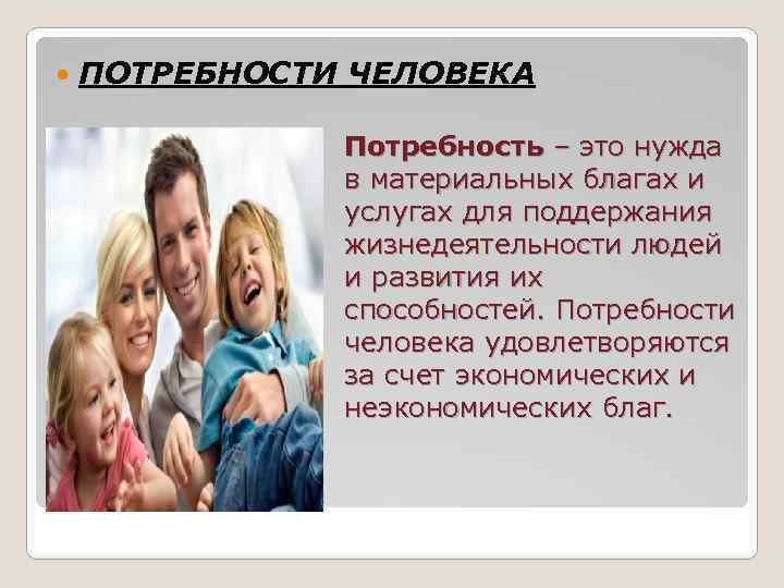  ПОТРЕБНОСТИ ЧЕЛОВЕКА Потребность – это нужда в материальных благах и услугах для поддержания