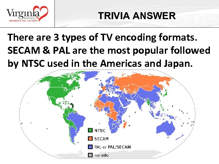 TRIVIA ANSWER There are 3 types of TV encoding formats. SECAM & PAL are