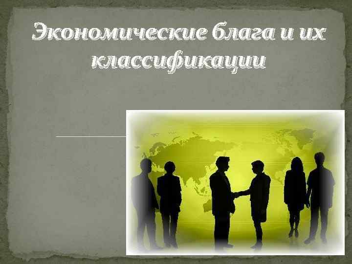 Экономические блага и их классификации 