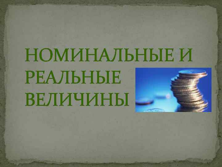 НОМИНАЛЬНЫЕ И РЕАЛЬНЫЕ ВЕЛИЧИНЫ 