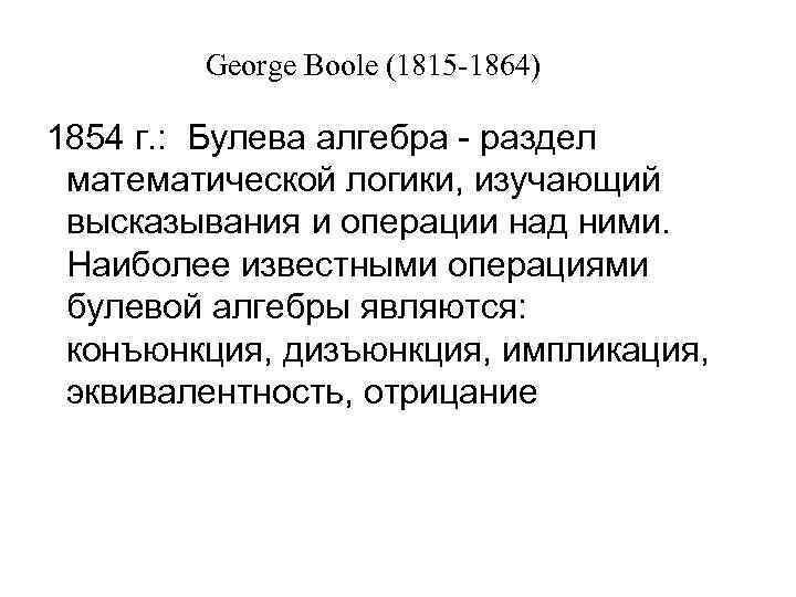 George Boole (1815 -1864) 1854 г. : Булева алгебра - раздел математической логики, изучающий