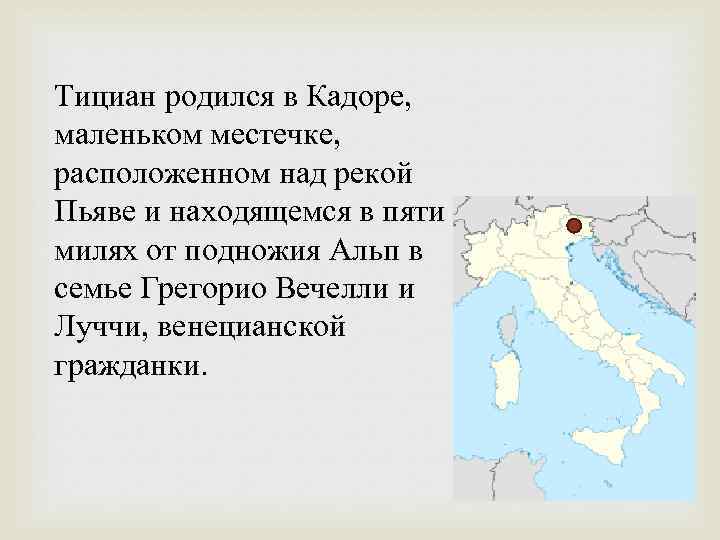 Тициан родился в Кадоре, маленьком местечке, расположенном над рекой Пьяве и находящемся в пяти