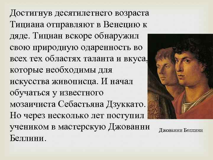 Достигнув десятилетнего возраста Тициана отправляют в Венецию к дяде. Тициан вскоре обнаружил свою природную