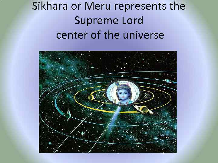 Sikhara or Meru represents the Supreme Lord center of the universe 