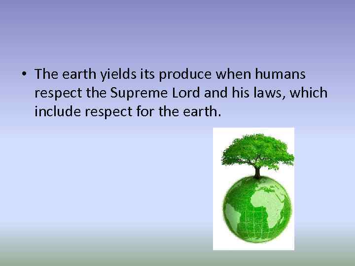  • The earth yields its produce when humans respect the Supreme Lord and