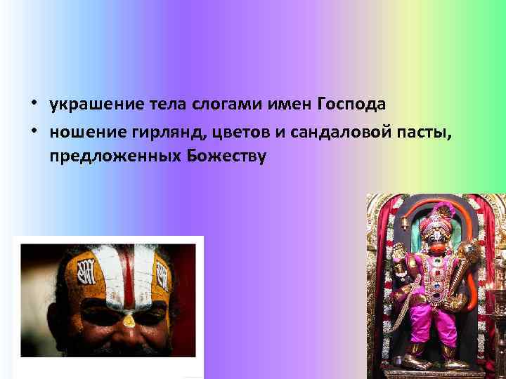  • украшение тела слогами имен Господа • ношение гирлянд, цветов и сандаловой пасты,