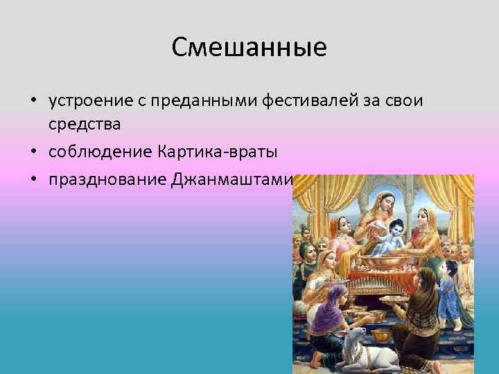 Смешанные • устроение с преданными фестивалей за свои средства • соблюдение Картика-враты • празднование