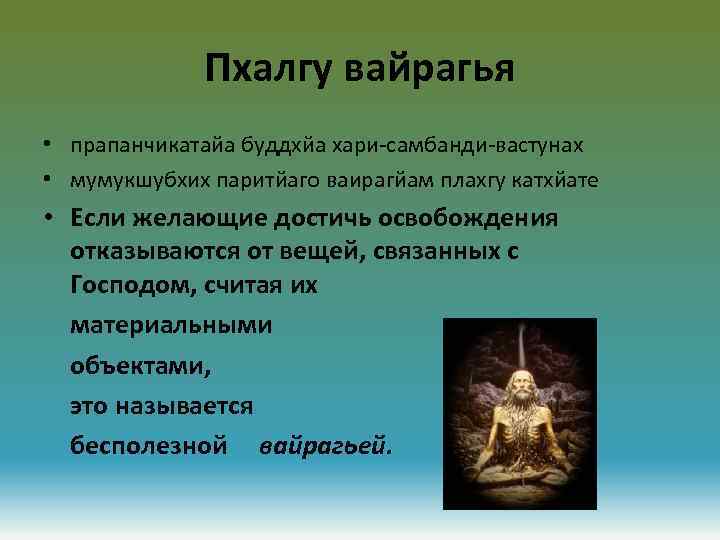 Пхалгу вайрагья • прапанчикатайа буддхйа хари-самбанди-вастунах • мумукшубхих паритйаго ваирагйам плахгу катхйате • Если