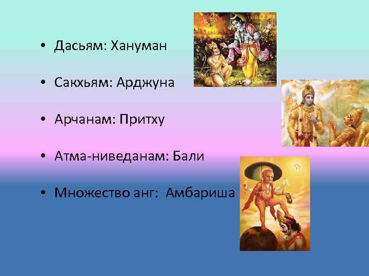  • Дасьям: Хануман • Сакхьям: Арджуна • Арчанам: Притху • Атма-ниведанам: Бали •