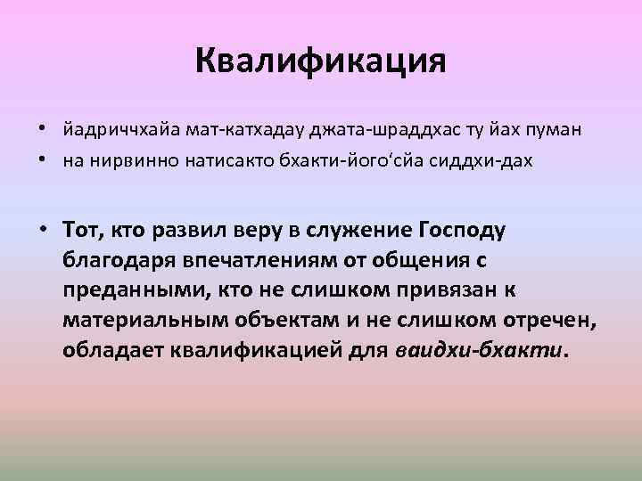 Квалификация • йадриччхайа мат-катхадау джата-шраддхас ту йах пуман • на нирвинно натисакто бхакти-його‘сйа сиддхи-дах