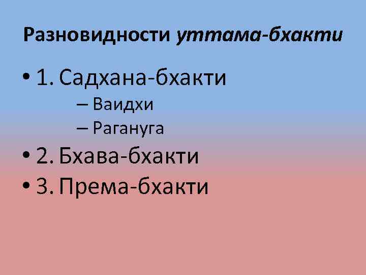 Разновидности уттама-бхакти • 1. Садхана-бхакти – Ваидхи – Рагануга • 2. Бхава-бхакти • 3.