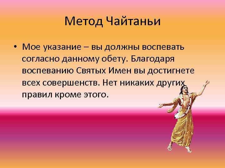 Метод Чайтаньи • Мое указание – вы должны воспевать согласно данному обету. Благодаря воспеванию