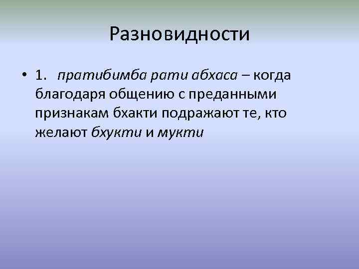 Разновидности • 1. пратибимба рати абхаса – когда благодаря общению с преданными признакам бхакти