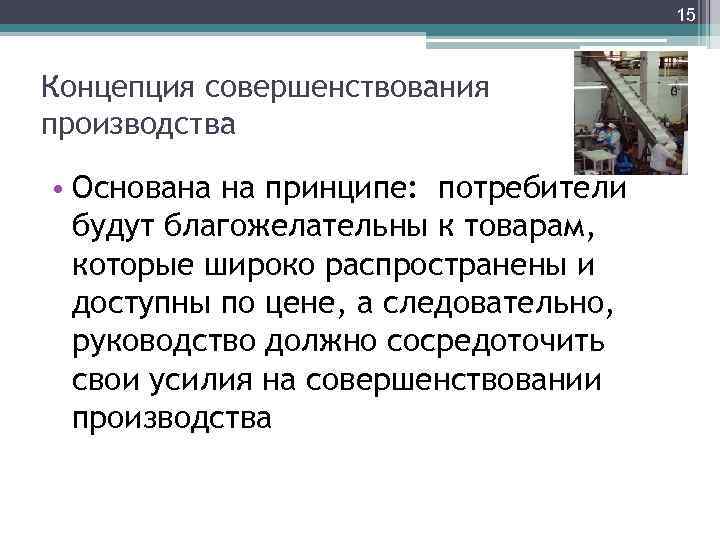 15 Концепция совершенствования производства • Основана на принципе: потребители будут благожелательны к товарам, которые