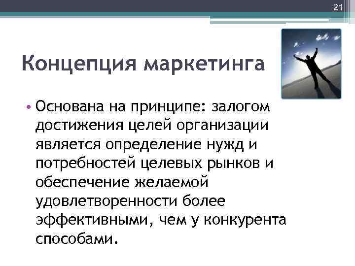 21 Концепция маркетинга • Основана на принципе: залогом достижения целей организации является определение нужд