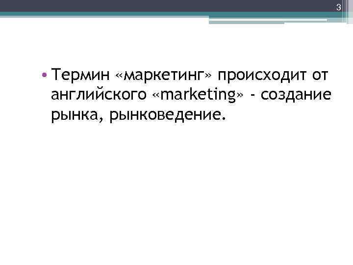 3 • Термин «маркетинг» происходит от английского «marketing» - создание рынка, рынковедение. 