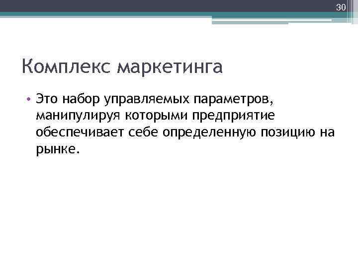 30 Комплекс маркетинга • Это набор управляемых параметров, манипулируя которыми предприятие обеспечивает себе определенную