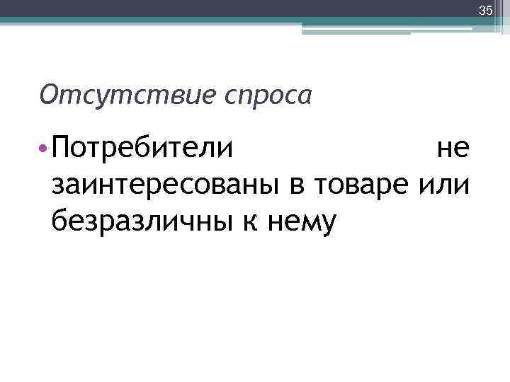 35 Отсутствие спроса • Потребители не заинтересованы в товаре или безразличны к нему 