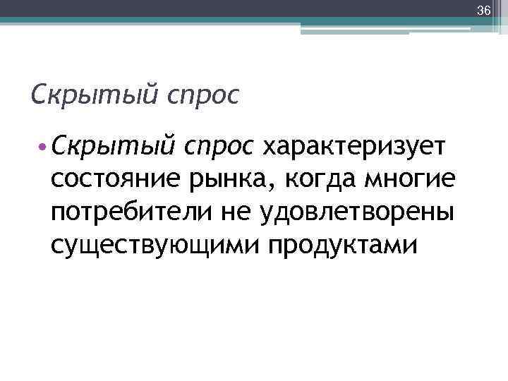 36 Скрытый спрос • Скрытый спрос характеризует состояние рынка, когда многие потребители не удовлетворены