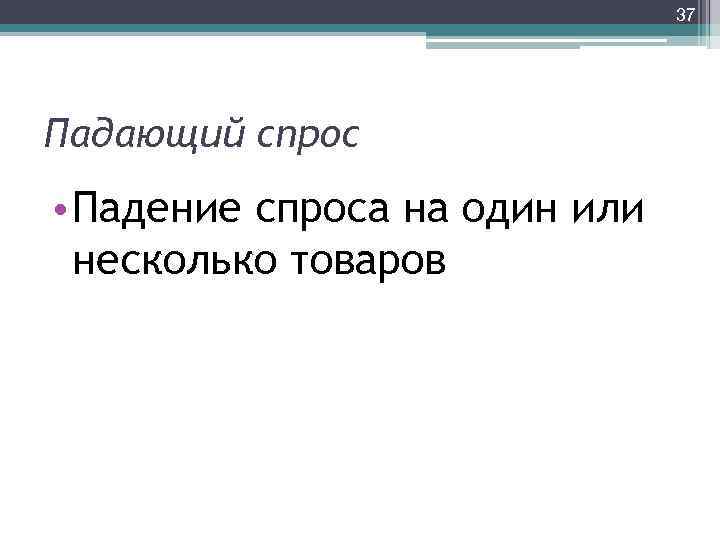 37 Падающий спрос • Падение спроса на один или несколько товаров 