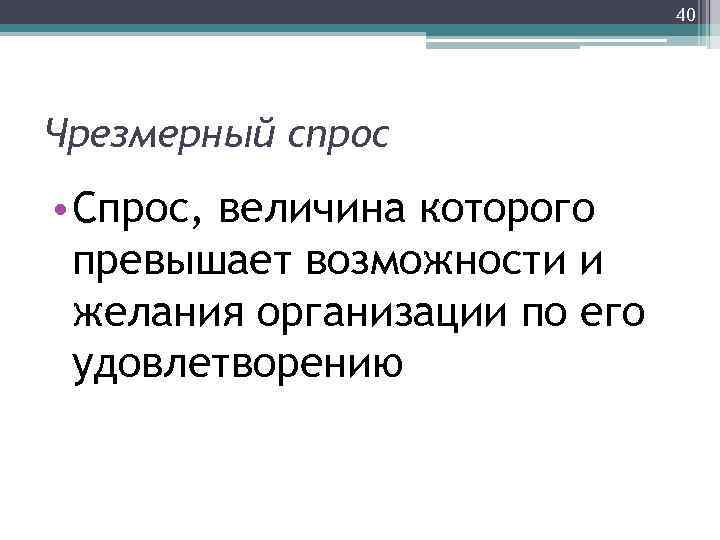 40 Чрезмерный спрос • Спрос, величина которого превышает возможности и желания организации по его