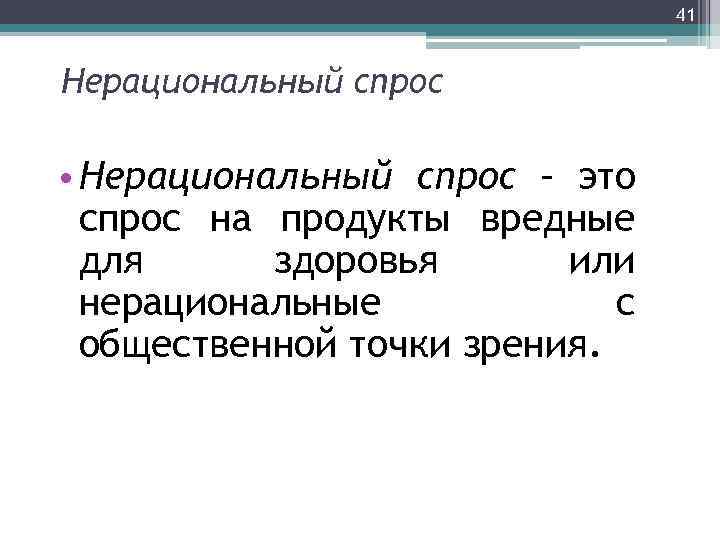 41 Нерациональный спрос • Нерациональный спрос – это спрос на продукты вредные для здоровья