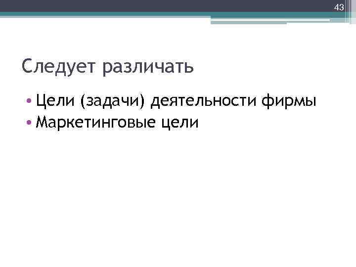 43 Следует различать • Цели (задачи) деятельности фирмы • Маркетинговые цели 