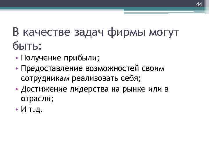 44 В качестве задач фирмы могут быть: • Получение прибыли; • Предоставление возможностей своим