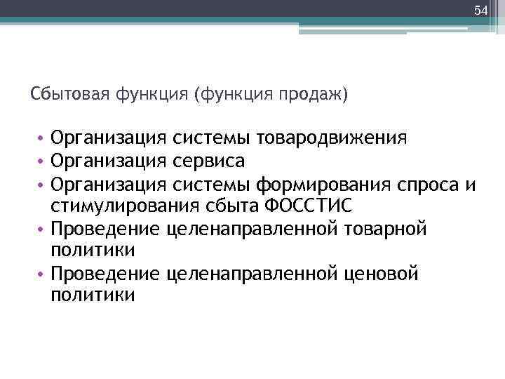 54 Сбытовая функция (функция продаж) • Организация системы товародвижения • Организация сервиса • Организация