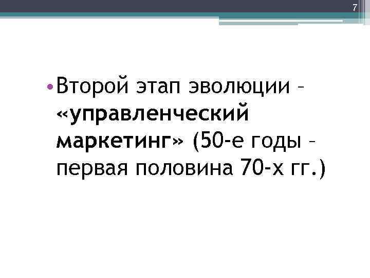 7 • Второй этап эволюции – «управленческий маркетинг» (50 -е годы – первая половина